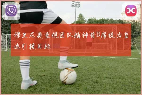 穆里尼奥重视团队精神将B席视为首选引援目标