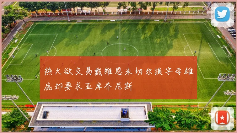 热火欲交易戴维恩米切尔换字母雄鹿却要求亚库乔尼斯