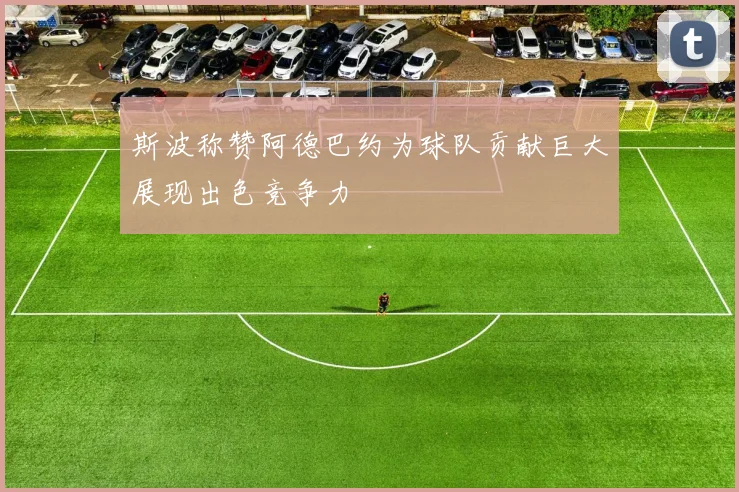 斯波称赞阿德巴约为球队贡献巨大展现出色竞争力