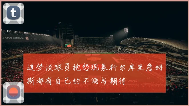 追梦谈球员抱怨现象科尔库里詹姆斯都有自己的不满与期待