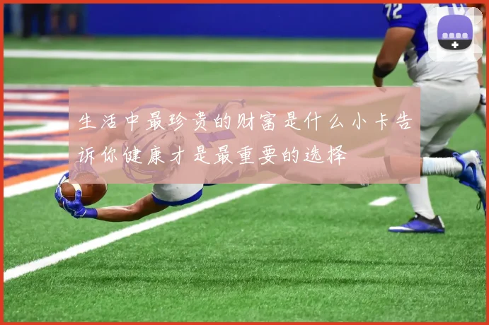 生活中最珍贵的财富是什么小卡告诉你健康才是最重要的选择