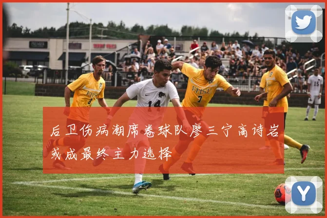后卫伤病潮席卷球队廖三宁高诗岩或成最终主力选择