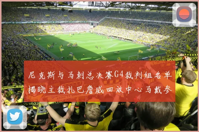 尼克斯与马刺总决赛G4裁判组名单揭晓主裁扎巴詹威回放中心马戴参与执法