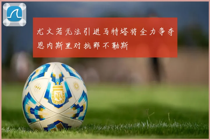 尤文若无法引进马特塔将全力争夺恩内斯里对抗那不勒斯